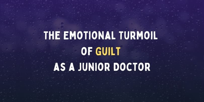 The Emotional Turmoil of Guilt as a Junior Doctor